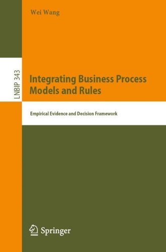 Integrating Business Process Models and Rules: Empirical Evidence and Decision Framework(343 Lecture Notes in Business Information Processing)