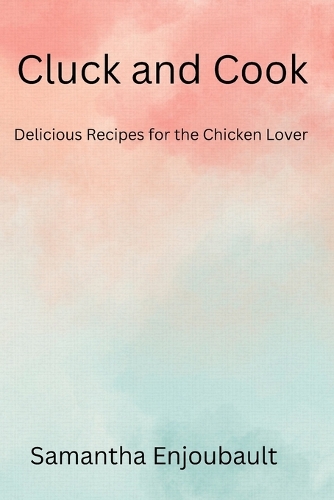 Cluck and Cook: Delicious Recipes for the Chicken Lover