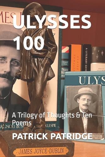 Ulysses 100: A Trilogy of Thoughts & Ten Poems