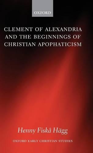 Clement of Alexandria and the Beginnings of Christian Apophaticism: (Oxford Early Christian Studies)