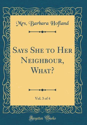 Says She to Her Neighbour, What?, Vol. 3 of 4 (Classic Reprint)
