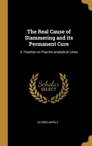 The Real Cause of Stammering and its Permanent Cure: A Treatise on Psycho-analytical Lines