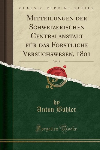 Mitteilungen Der Schweizerischen Centralanstalt FÃ¼r Das Forstliche Versuchswesen, 1801, Vol. 1 (Classic Reprint)