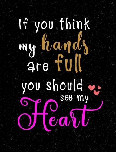 If You Think My Hands Are Full You Should See My Heart: Parenting And Motherhood Themed College Ruled Composition Notebook