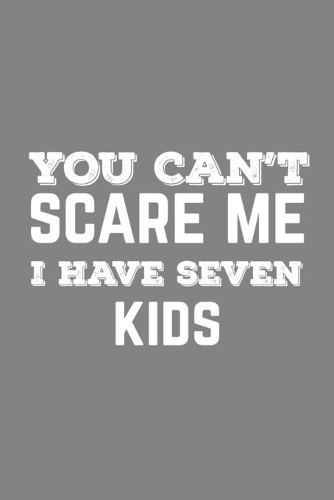 You Can't Scare Me I Have Seven Kids