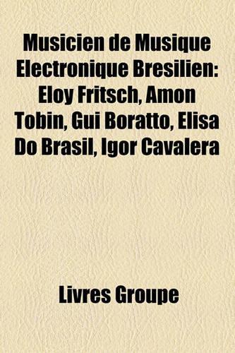Musicien de Musique Lectronique Brsilien: Eloy Fritsch, Amon Tobin, GUI Boratto, Elisa Do Brasil, Igor Cavalera(French)