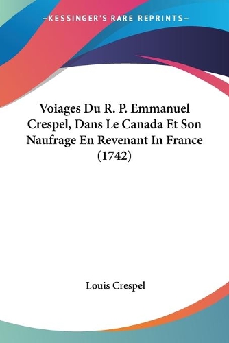 Voiages Du R. P. Emmanuel Crespel, Dans Le Canada Et Son Naufrage En Revenant In France (1742): (French)