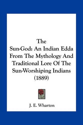 The Sun-God: An Indian Edda From The Mythology And Traditional Lore Of The Sun-Worshiping Indians (1889)(English)