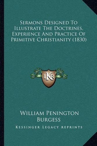 Sermons Designed To Illustrate The Doctrines, Experience And Practice Of Primitive Christianity (1830): (English)