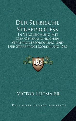 Der Serbische Strafprocess: In Vergleichung Mit Der Osterreichischen Strafprocessordnung Und Der Strafprocessordnung Des Deutschen Reiches (1884)(German)
