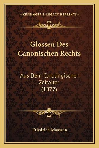 Glossen Des Canonischen Rechts: Aus Dem Carolingischen Zeitalter (1877)(German)