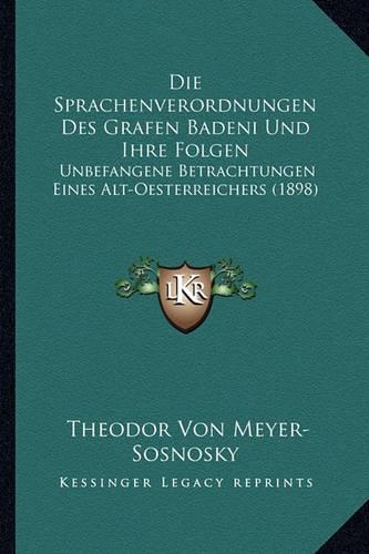 Die Sprachenverordnungen Des Grafen Badeni Und Ihre Folgen: Unbefangene Betrachtungen Eines Alt-Oesterreichers (1898)(German)