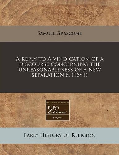 A Reply to a Vindication of a Discourse Concerning the Unreasonableness of a New Separation & (1691)