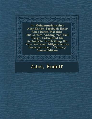 Im Muhammedanischen Abendlande; Tagebuch Einer Reise Durch Marokko. Mit...Einem Anhang Von Paul Range, Enthaltend Die Geologische Bearbeitung Der Vom Verfasser Mitgebrachten Gesteinsproben - Primary Source Edition: (German)