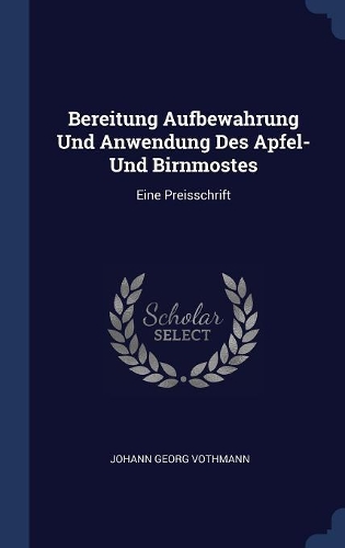 Bereitung Aufbewahrung Und Anwendung Des Apfel- Und Birnmostes: Eine Preisschrift