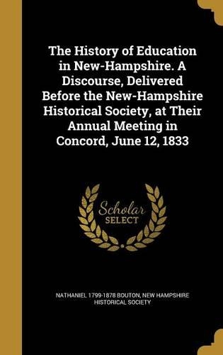 The History of Education in New-Hampshire. A Discourse, Delivered Before the New-Hampshire Historical Society, at Their Annual Meeting in Concord, June 12, 1833
