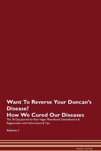 Want To Reverse Your Duncan's Disease? How We Cured Our Diseases. The 30 Day Journal for Raw Vegan Plant-Based Detoxification & Regeneration with Information & Tips Volume 1