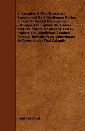 Narrative of the Treatment Experienced by a Gentleman During a State of Mental Derangement - Designed to Explain the Causes and the Nature of Insa