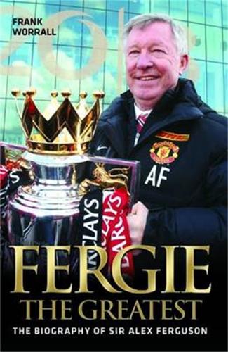 Fergie The Greatest - The Biography of Alex Ferguson: The Biography of Alex Ferguson