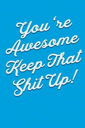 You're Awesome Keep That Shit Up!