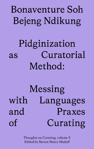 Pidginization as Curatorial Method: Messing with Languages and Praxes of Curating(3 Sternberg Press / Thoughts on Curating)