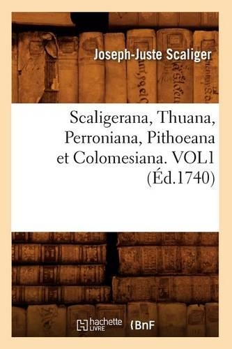 Scaligerana, Thuana, Perroniana, Pithoeana Et Colomesiana. Vol1 (Éd.1740): (Litterature)