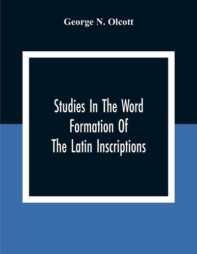 Studies In The Word Formation Of The Latin Inscriptions, Substantives And Adjectives, With Special Reference To The Latin Sermo Vulgaris