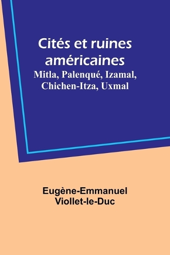 Cités et ruines américaines: Mitla, Palenqué, Izamal, Chichen-Itza, Uxmal