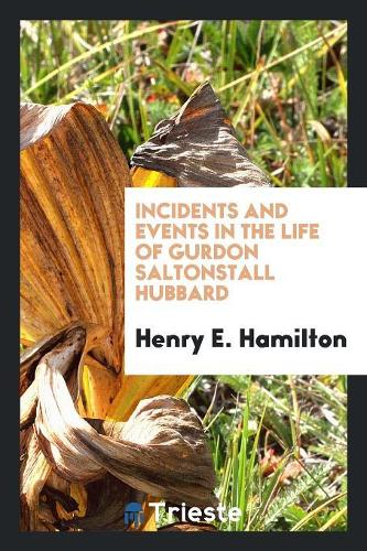 Incidents and Events in the Life of Gurdon Saltonstall Hubbard
