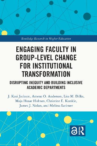 Engaging Faculty in Group-Level Change for Institutional Transformation: Disrupting Inequity and Building Inclusive Academic Departments(Routledge Research in Higher Education)