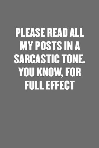 Please Read All My Posts in a Sarcastic Tone. You Know, for Full Effect