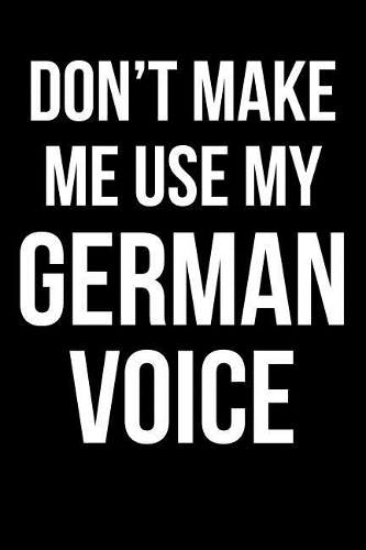 Don't Make Me Use My German Voice