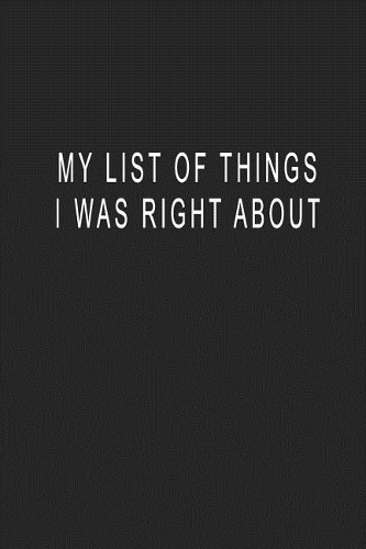 My List Of Things I Was Right About: Blank Lined Journal Notebook (6 x9 inches) - 110 Pages
