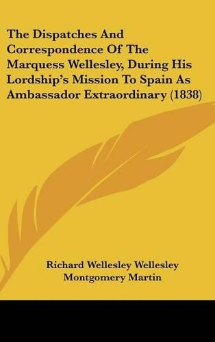 The Dispatches and Correspondence of the Marquess Wellesley, During His Lordship's Mission to Spain as Ambassador Extraordinary (1838)