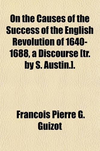 On the Causes of the Success of the English Revolution of 1640-1688, a Discourse [Tr. by S. Austin.].: (English)