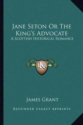 Jane Seton Or The King's Advocate: A Scottish Historical Romance(English)