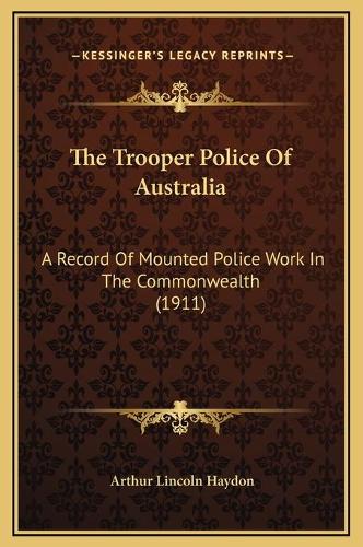 The Trooper Police Of Australia: A Record Of Mounted Police Work In The Commonwealth (1911)(English)