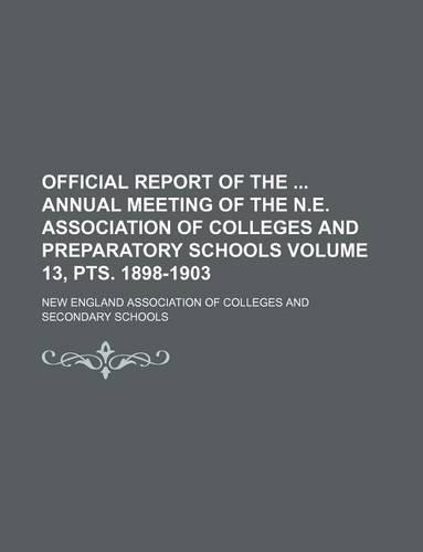 Official Report of the Annual Meeting of the N.E. Association of Colleges and Preparatory Schools Volume 13, Pts. 1898-1903