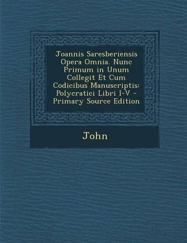 Joannis Saresberiensis Opera Omnia. Nunc Primum in Unum Collegit Et Cum Codicibus Manuscriptis