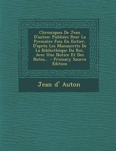 Chroniques de Jean D'Auton: Publiees Pour La Premiere Fois En Entier, D'Apres Les Manuscrits de La Bibliotheque Du Roi, Avec Une Notice Et Des Not