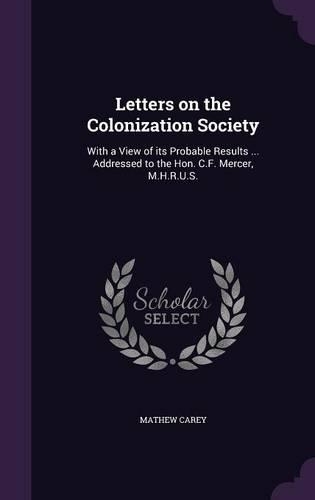 Letters on the Colonization Society: With a View of its Probable Results ... Addressed to the Hon. C.F. Mercer, M.H.R.U.S.(English)