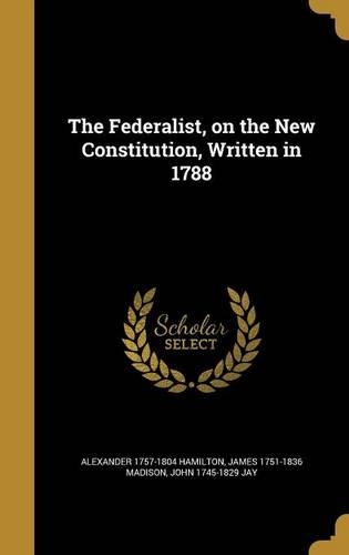 The Federalist, on the New Constitution, Written in 1788