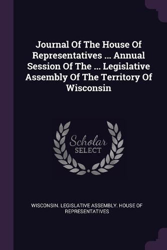 Journal of the House of Representatives ... Annual Session of the ... Legislative Assembly of the Territory of Wisconsin