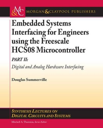 Embedded Systems Interfacing for Engineers using the Freescale HCS08 Microcontroller II: Digital and Analog Hardware Interfacing(Synthesis Lectures on Digital Circuits and Systems)