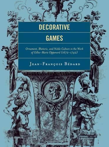 Decorative Games: Ornament, Rhetoric, and Noble Culture in the Work of Gilles-Marie Oppenord (1672-1742)(Studies in Seventeenth- and Eighteenth- Century Art and Culture)