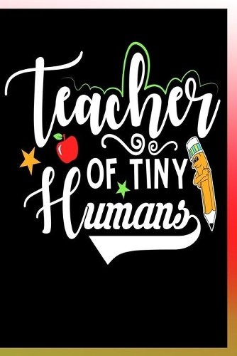 Teacher of Tiny Humans Notebook: Lined Journal Notebook For Teachers - 120 Pages Notebook For School Teachers who Teach Smart Kids - Best Gift For a Teacher