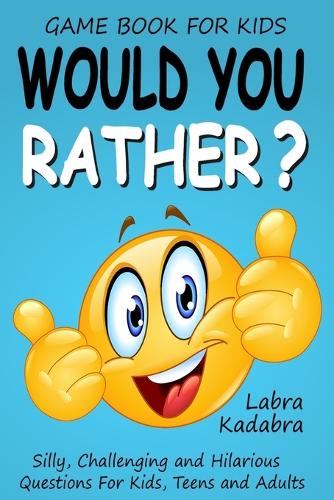 Would You Rather? Silly, Challenging and Hilarious Questions For Kids, Teens and Adults