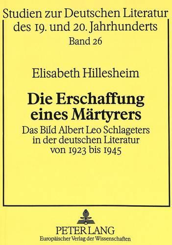 Die Erschaffung Einer Maertyrers: Das Bild Albert Leo Schlageters in Der Deutschen Literatur Von 1923 Bis 1945(26 Studien Zur Deutschen Und Europaeischen Literatur Des 19. Un)