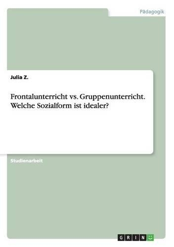 Frontalunterricht vs. Gruppenunterricht. Welche Sozialform ist idealer?