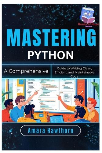 Mastering Python: A Comprehensive Guide to Writing Clean, Efficient, and Maintainable Code